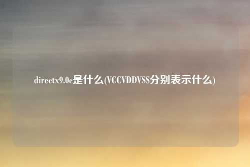 directx9.0c是什么(VCCVDDVSS分别表示什么)