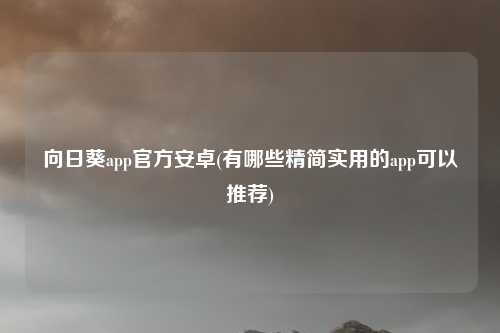 向日葵app官方安卓(有哪些精简实用的app可以推荐)