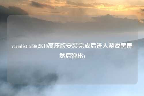 vcredist x86(2K10高压版安装完成后进入游戏黑屏然后弹出)