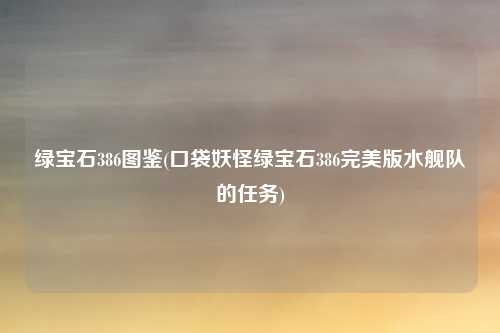 绿宝石386图鉴(口袋妖怪绿宝石386完美版水舰队的任务)