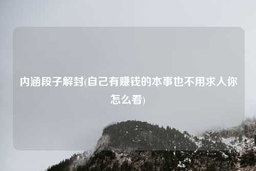 内涵段子解封(自己有赚钱的本事也不用求人你怎么看)