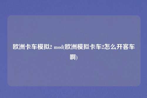 欧洲卡车模拟2 mod(欧洲模拟卡车2怎么开客车啊)