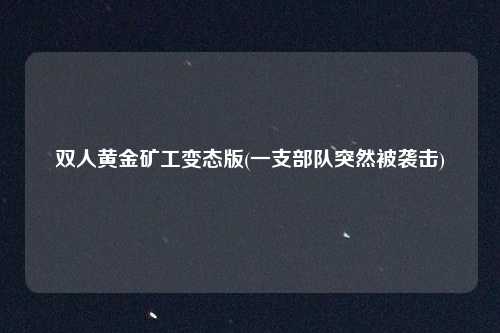 双人黄金矿工变态版(一支部队突然被袭击)