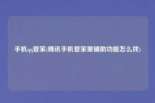 手机qq管家(腾讯手机管家里辅助功能怎么找)