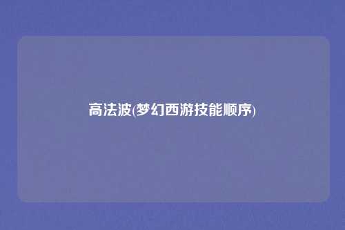 高法波(梦幻西游技能顺序)
