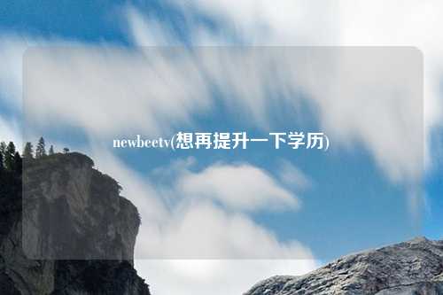 newbeetv(想再提升一下学历)