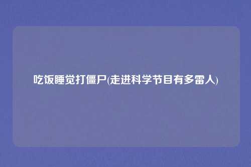 吃饭睡觉打僵尸(走进科学节目有多雷人)