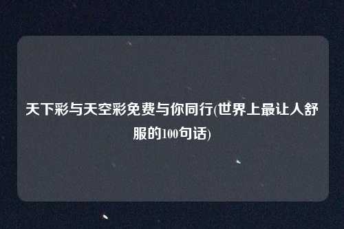 天下彩与天空彩免费与你同行(世界上最让人舒服的100句话)