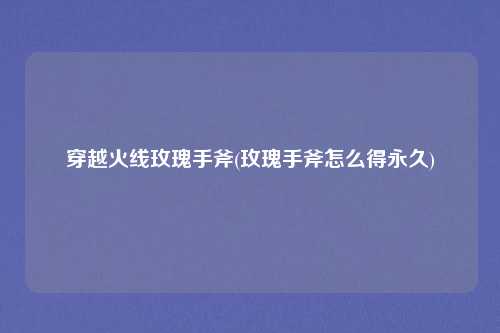 穿越火线玫瑰手斧(玫瑰手斧怎么得永久)