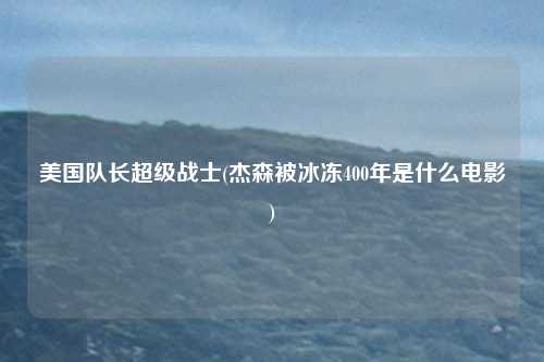 美国队长超级战士(杰森被冰冻400年是什么电影)