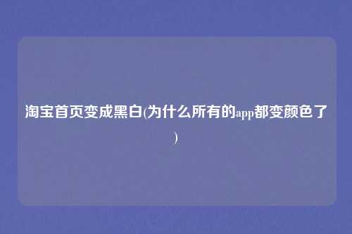 淘宝首页变成黑白(为什么所有的app都变颜色了)