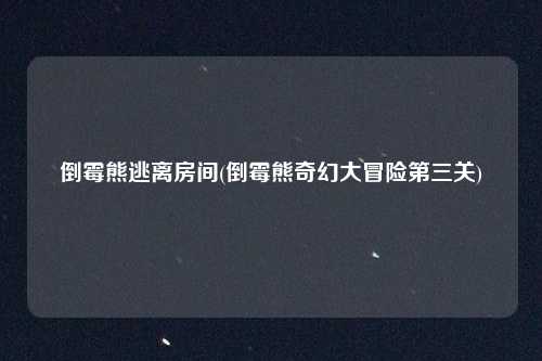 倒霉熊逃离房间(倒霉熊奇幻大冒险第三关)