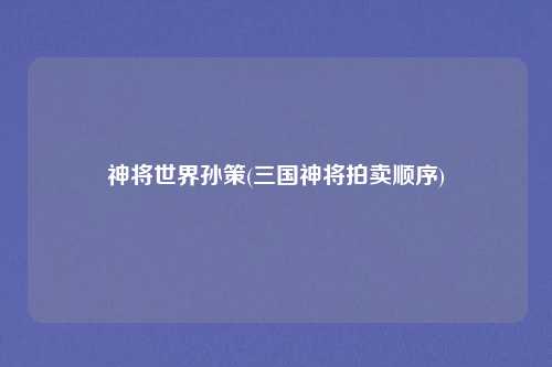 神将世界孙策(三国神将拍卖顺序)