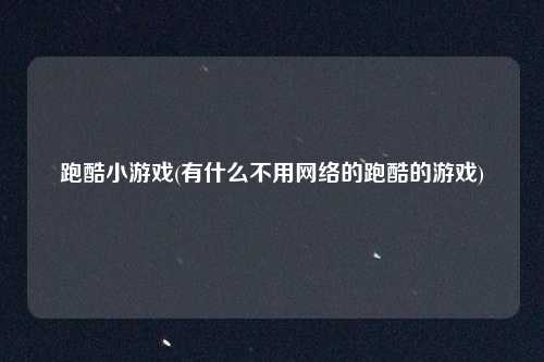 跑酷小游戏(有什么不用网络的跑酷的游戏)