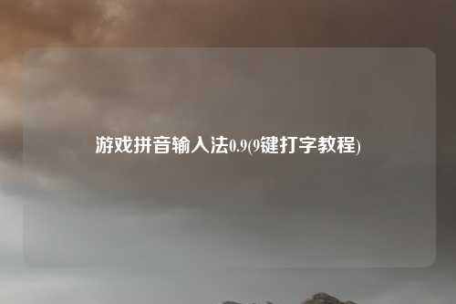 游戏拼音输入法0.9(9键打字教程)