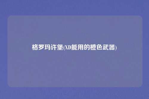 格罗玛许堡(XD能用的橙色武器)