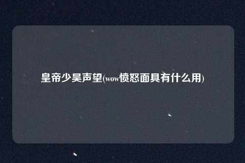 皇帝少昊声望(wow愤怒面具有什么用)