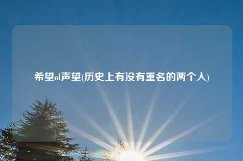 希望ol声望(历史上有没有重名的两个人)