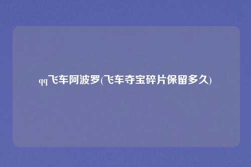 qq飞车阿波罗(飞车夺宝碎片保留多久)