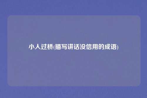 小人过桥(描写讲话没信用的成语)