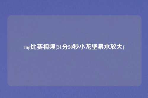 rng比赛视频(31分50秒小龙堡泉水放大)