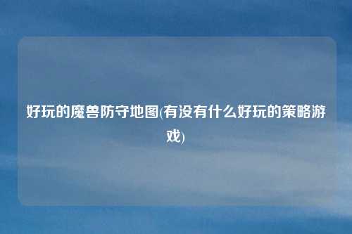 好玩的魔兽防守地图(有没有什么好玩的策略游戏)