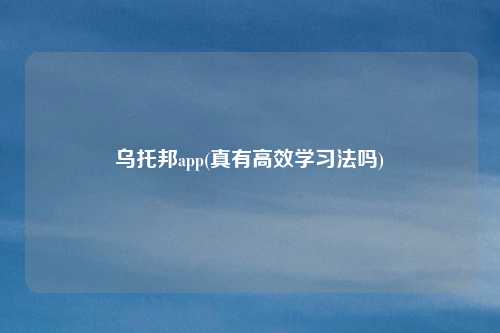 乌托邦app(真有高效学习法吗)