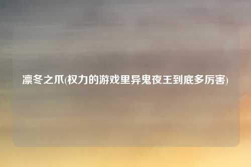 凛冬之爪(权力的游戏里异鬼夜王到底多厉害)