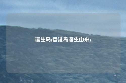 诞生岛(香港岛诞生由来)