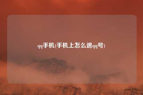 qq手机(手机上怎么退qq号)