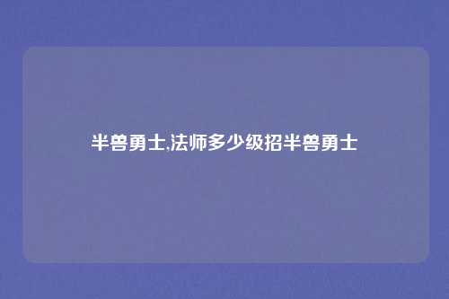 半兽勇士,法师多少级招半兽勇士