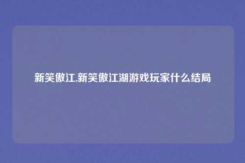 新笑傲江,新笑傲江湖游戏玩家什么结局