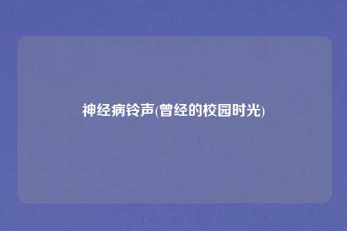 神经病铃声(曾经的校园时光)