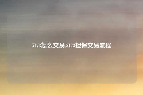 5173怎么交易,5173担保交易流程