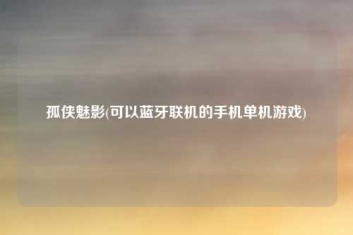 孤侠魅影(可以蓝牙联机的手机单机游戏)