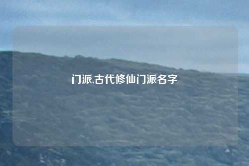 门派,古代修仙门派名字