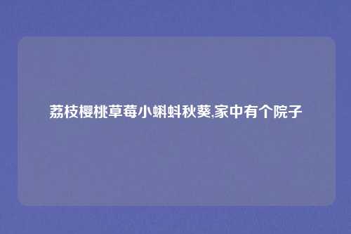 荔枝樱桃草莓小蝌蚪秋葵,家中有个院子