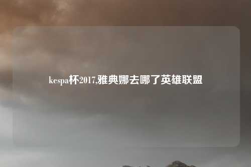 kespa杯2017,雅典娜去哪了英雄联盟