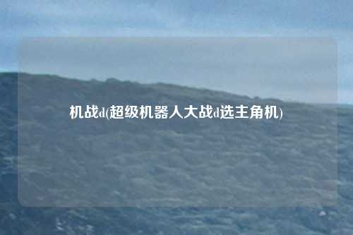 机战d(超级机器人大战d选主角机)