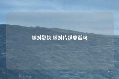 蝌蚪影视,蝌蚪传媒靠谱吗