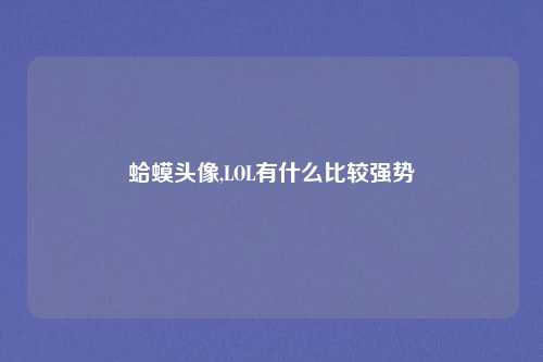 蛤蟆头像,LOL有什么比较强势