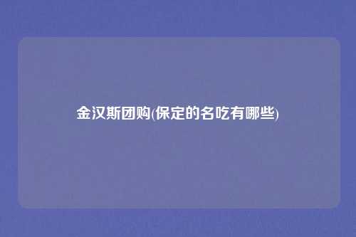 金汉斯团购(保定的名吃有哪些)