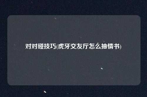 对对碰技巧(虎牙交友厅怎么抽情书)