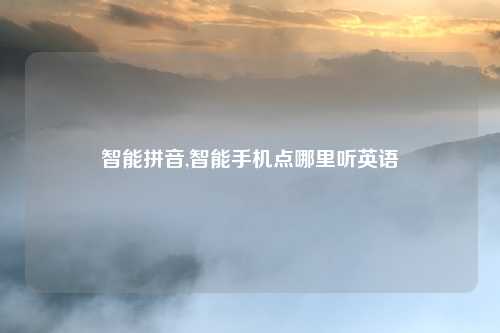 智能拼音,智能手机点哪里听英语