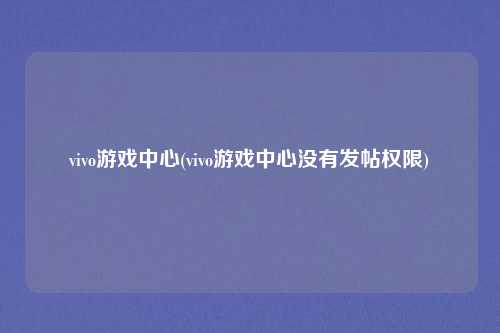 vivo游戏中心(vivo游戏中心没有发帖权限)