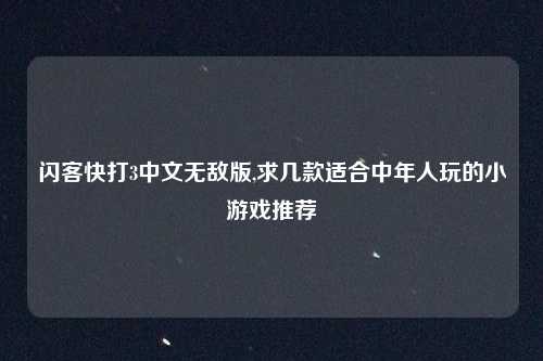 闪客快打3中文无敌版,求几款适合中年人玩的小游戏推荐
