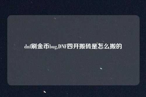 dnf刷金币bug,DNF四开搬砖是怎么搬的