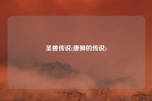 圣兽传说(唐狮的传说)