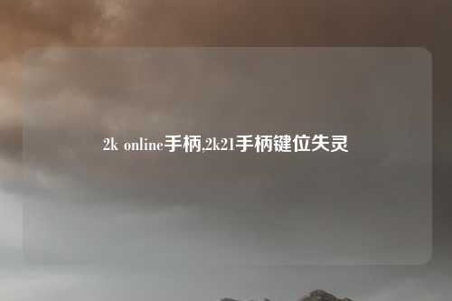 2k online手柄,2k21手柄键位失灵
