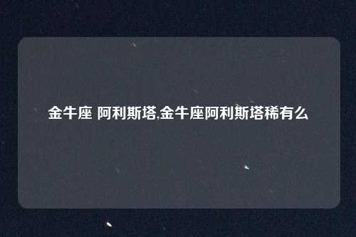 金牛座 阿利斯塔,金牛座阿利斯塔稀有么